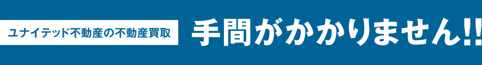 ユナイテッド不動産の不動産買取 手間がかかりません!!